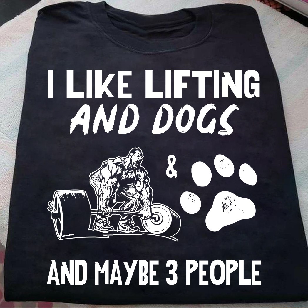 I like lifting and dogs and maybe 3 people