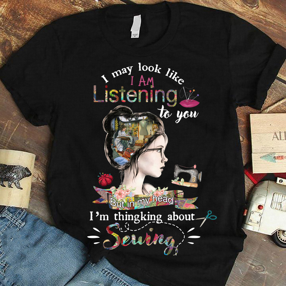 I may look like I am listening to you but in my head I'm thinking about sewing - Girl love sewing