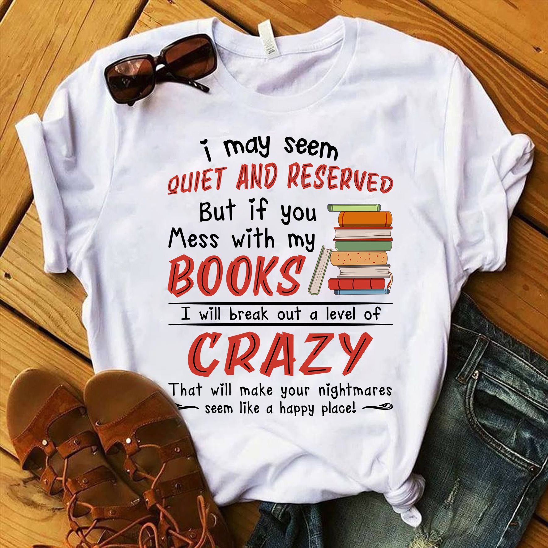 I may seem quiet and reserved but if you mess with my books I will break out a level of crazy