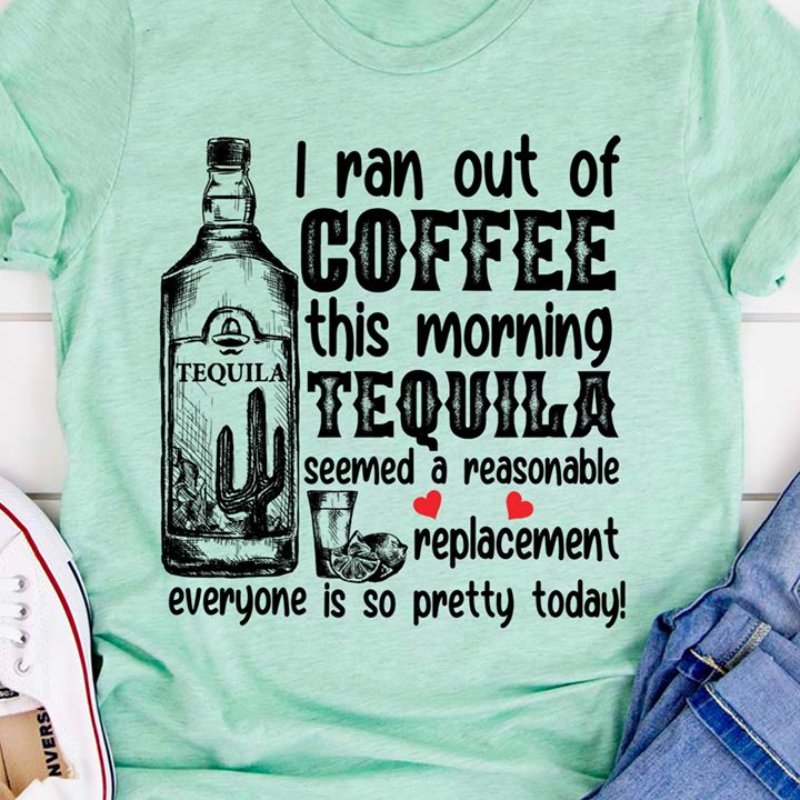 I ran out of coffee this morning tequila seemed a reasonable replacement