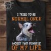 I tried to be normal once worst two minutes of my life - Dog lover