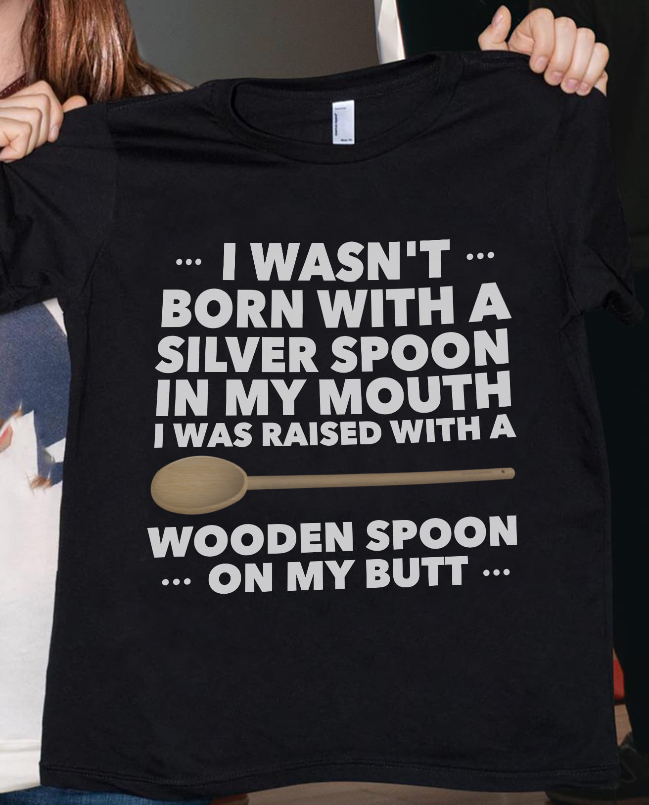 I wasn't born with a silver spoon in my mouth I was raised with a wooden spoon on my butt