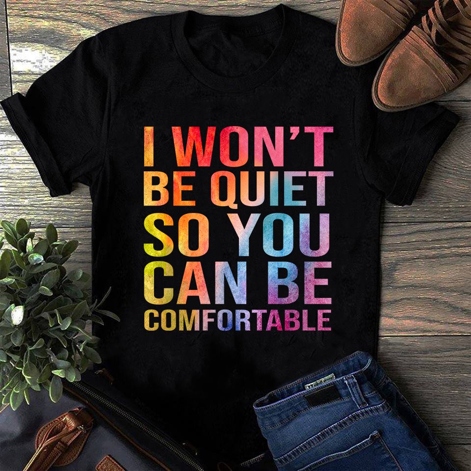 I won't be quiet so you can be comfortable