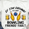 If I'm drunk It's my bowling friends' fault