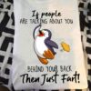 If people are talking about you behind you back then just fart - Grumpy penguin