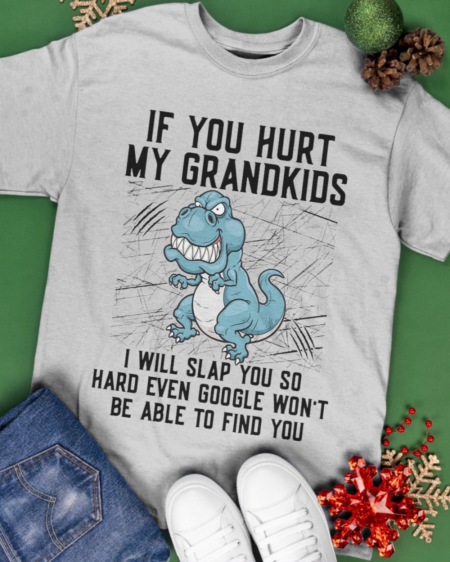 If you hurt my grandkids I will slap you so hard even google won't be able to find you - Dinosaur