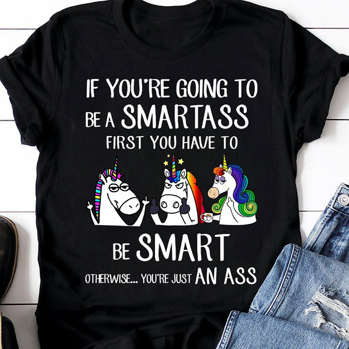 If you're going to be a smartass first you have to be smart - Grumpy unicorns