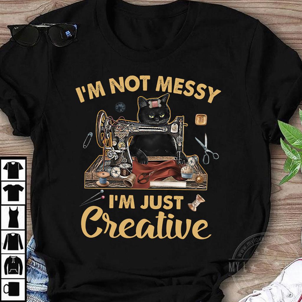 I'm not messy I'm just creative - Cat and sewing machine