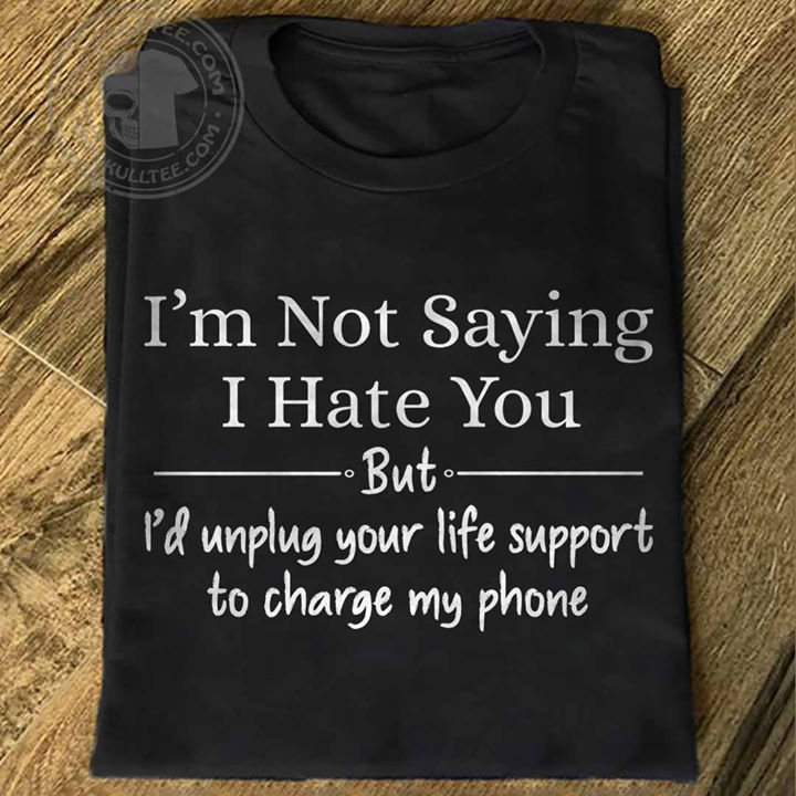 I'm not saying I hate you but I'd unplug your life support to charge my phone
