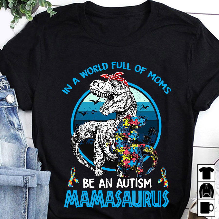 In a world full of moms be an Autism Mamasaurus - Autism Awareness