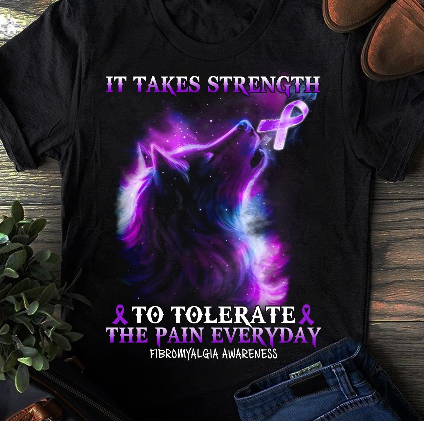 It takes strength to tolerate the pain everyday - Fibromyalgia Awareness - Wolf