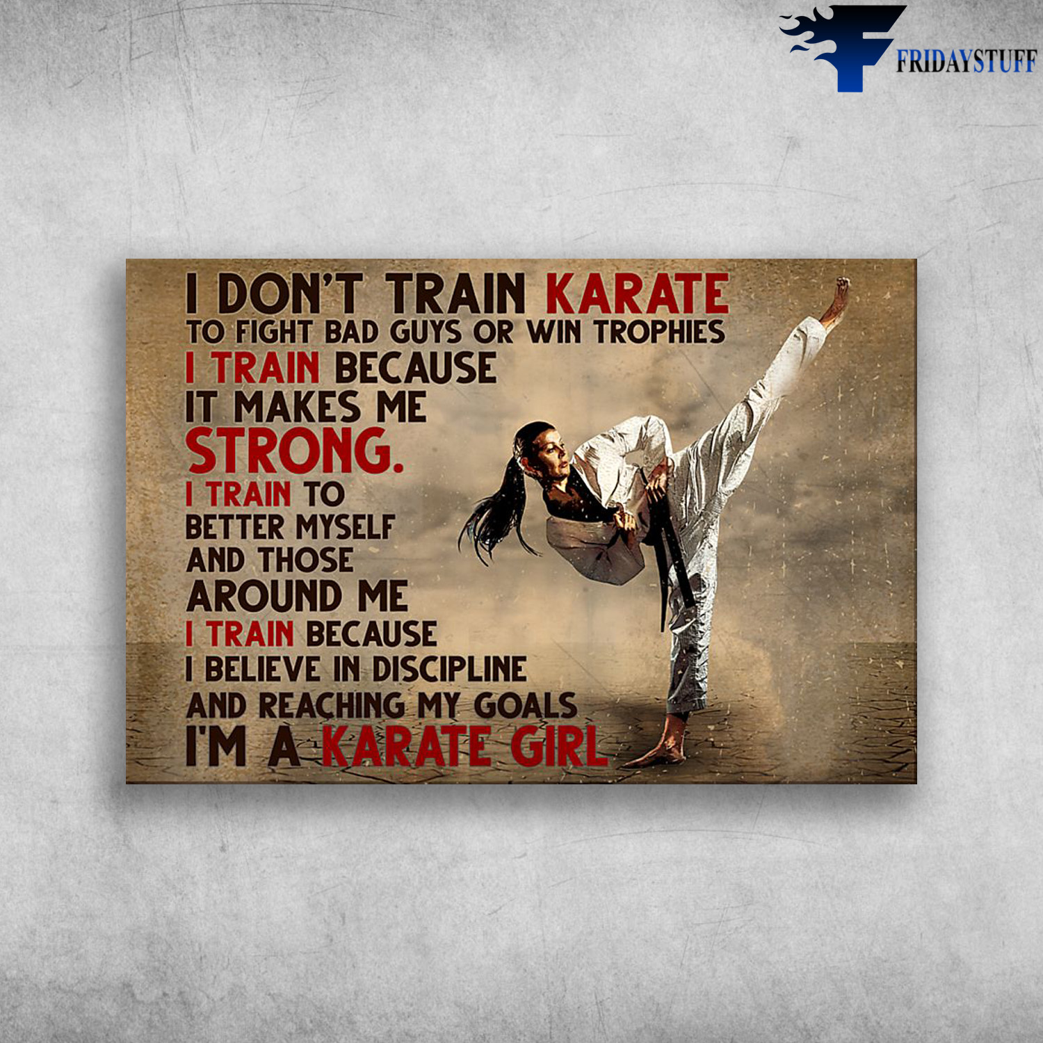 Karate Girl - I Don't Train Karate To Fight Bad Guys Or Win Trophies, I Train Because It Makes Me Strong, I Train To Better Myself And Those Around Me, I Train Because, I Believe In Discipline, And Reaching My Goals, I'm A Karate Girl