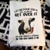 Let me pour you a tall glass of get over it - Cow and coffee