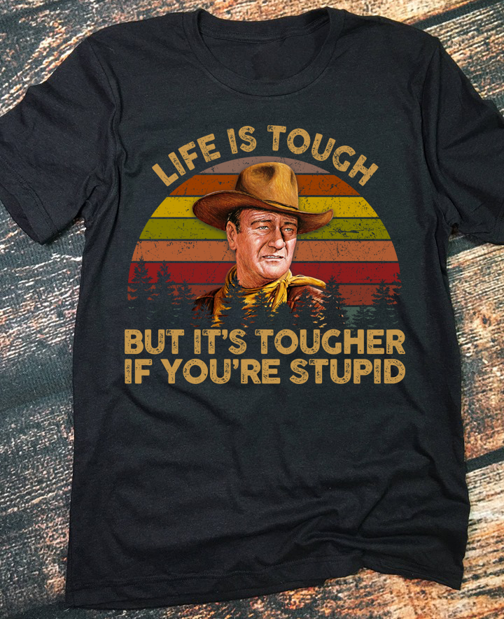 Life is tough but it's tougher if you're stupid - Cowboy