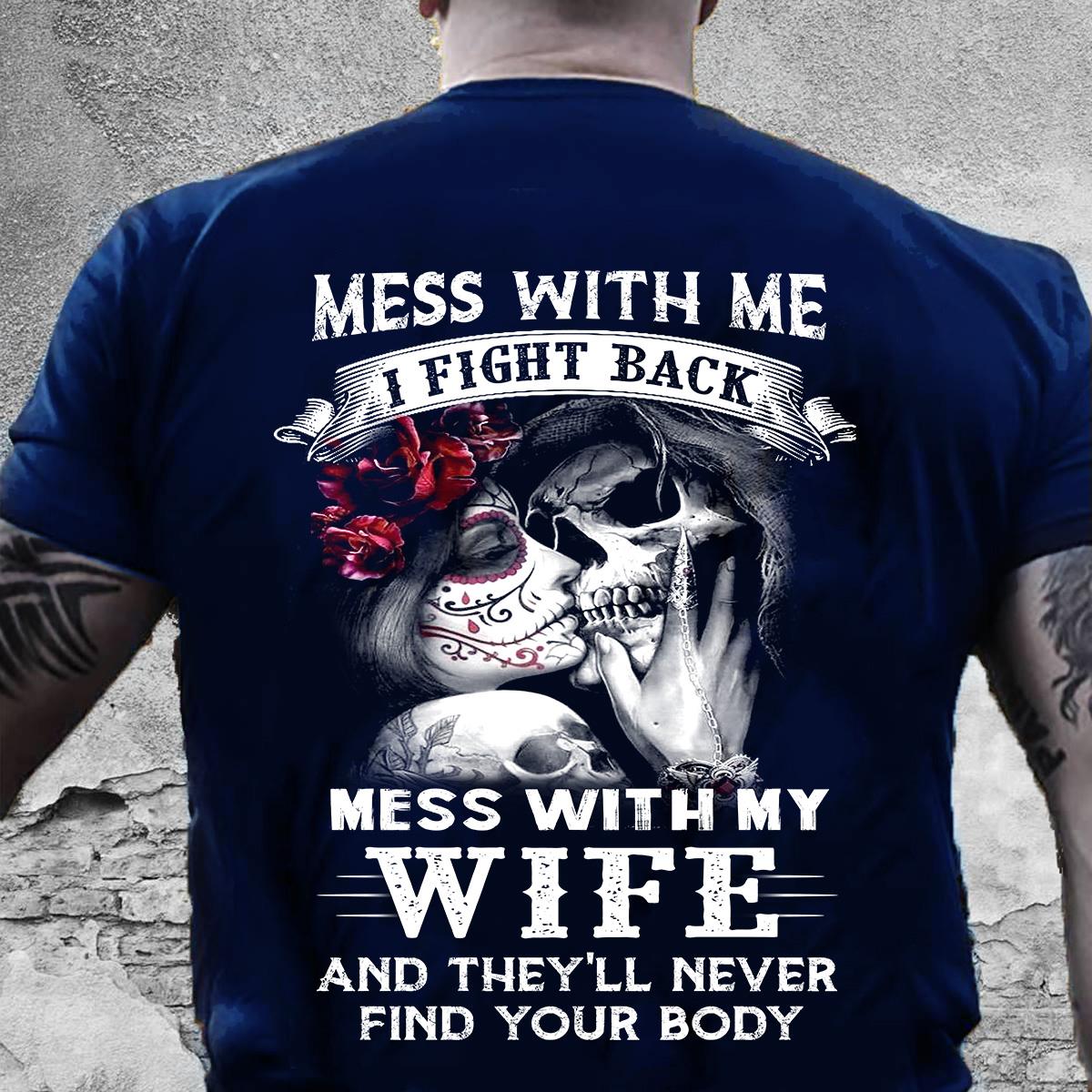 Mess with me I fight back mess with my wife and they'll never find your body