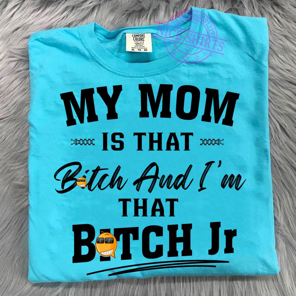 My mom is that bitch and I'm that bitch Jr