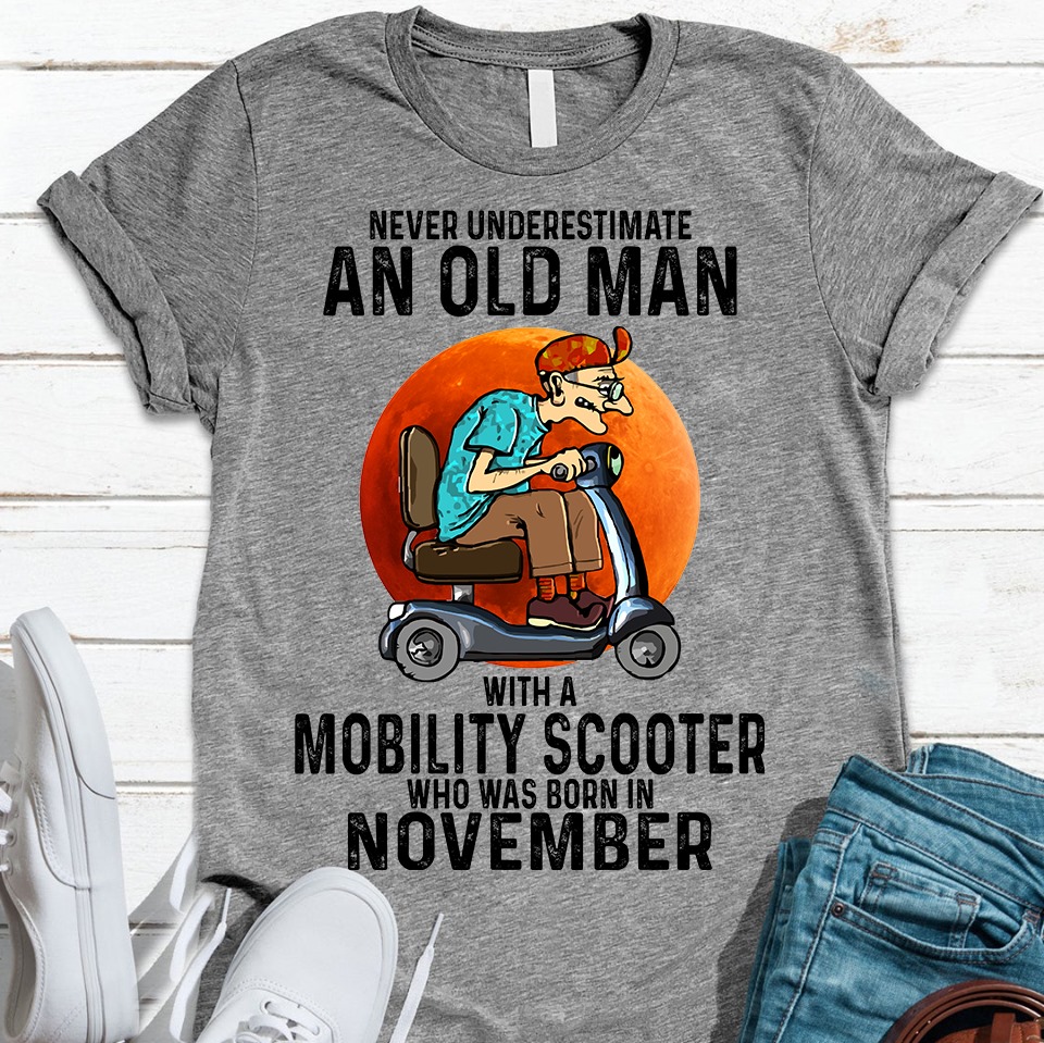 Never underestimate an old man with a mobility scooter and was born in November