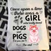 Once upon a time there was a girl who really loved dogs and pigs