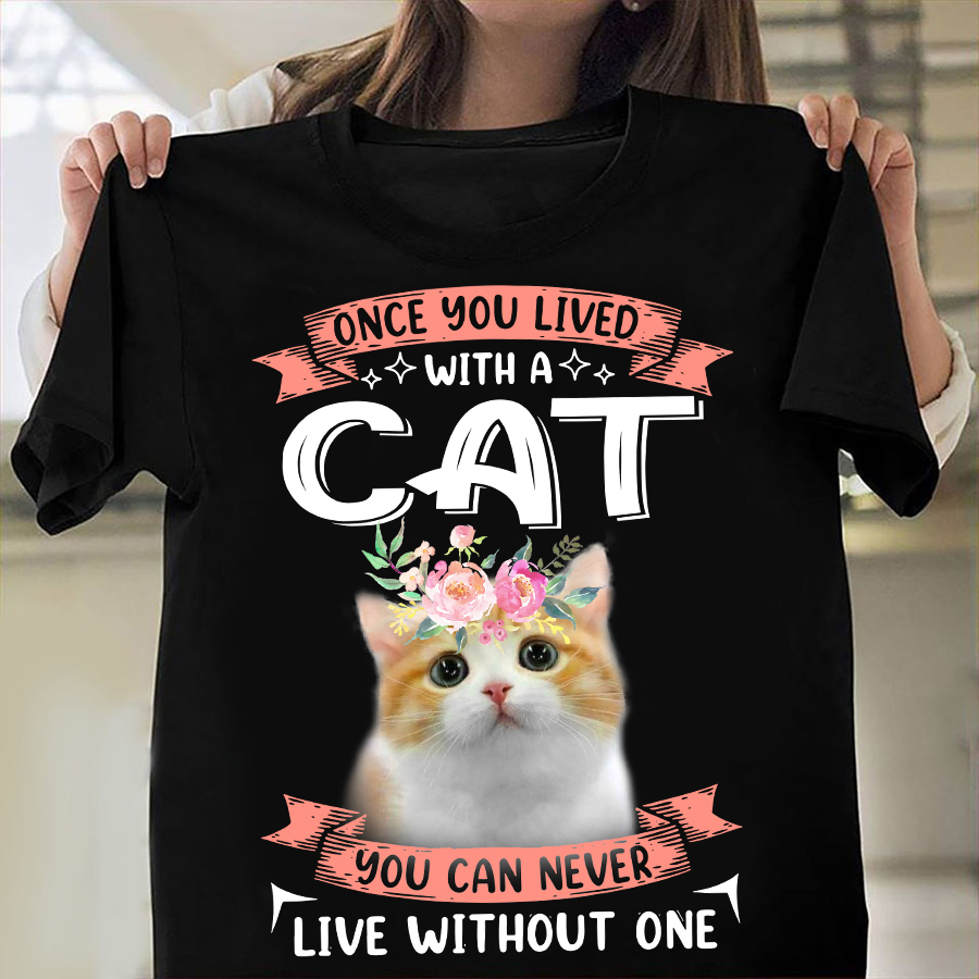 Once you lived with a cat you can never live without one - Cat lover