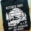 Retired 2021 not my problem anymore - Go camping