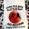 Some old men take naps real old men go boxing