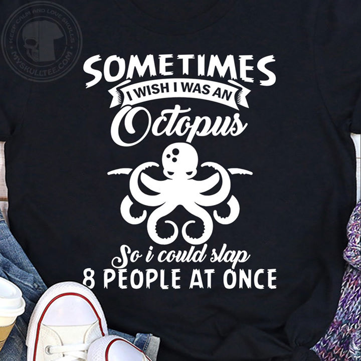Sometimes I wish I was an octopus so i could slap 8 people at once