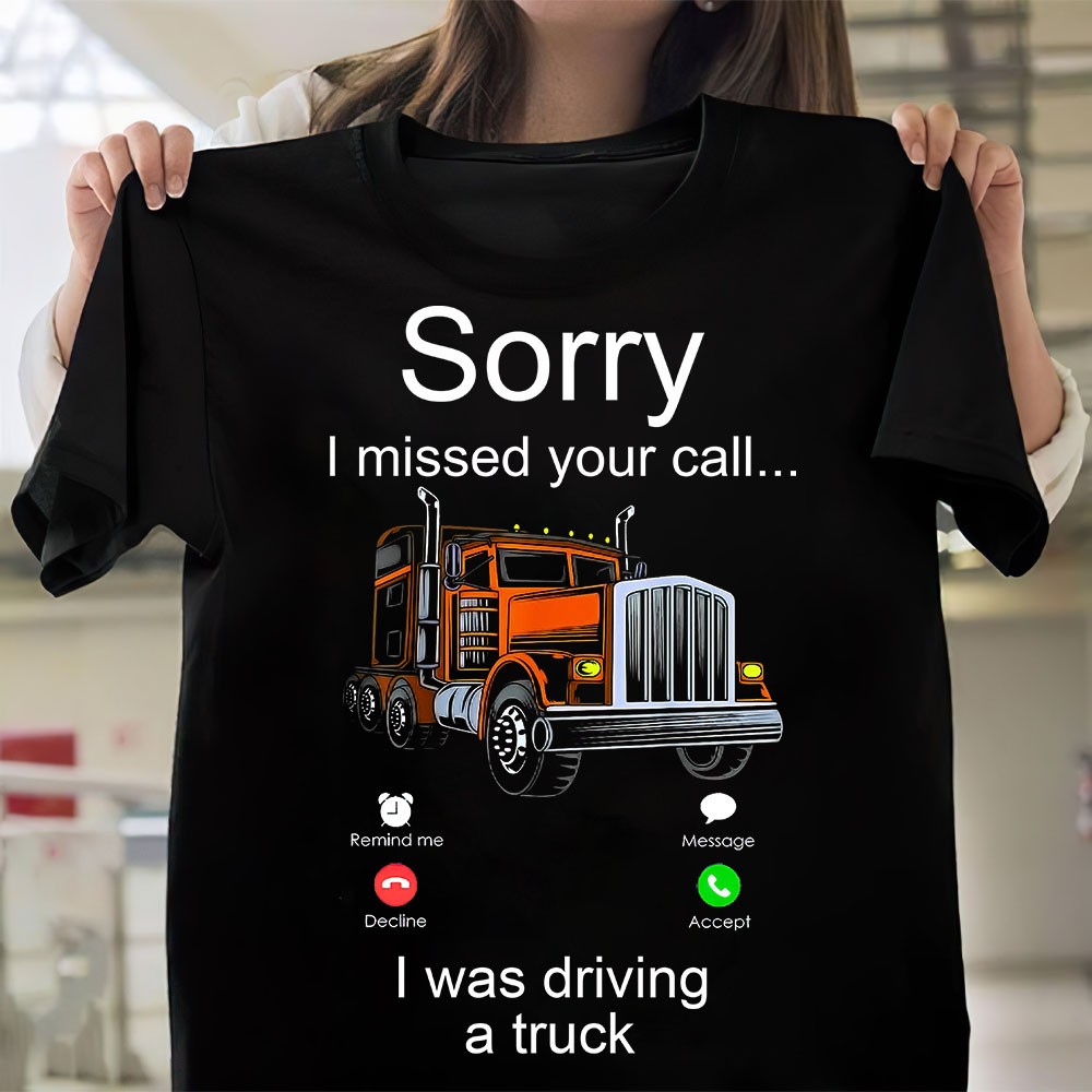 Sorry I missed your call I was driving a truck