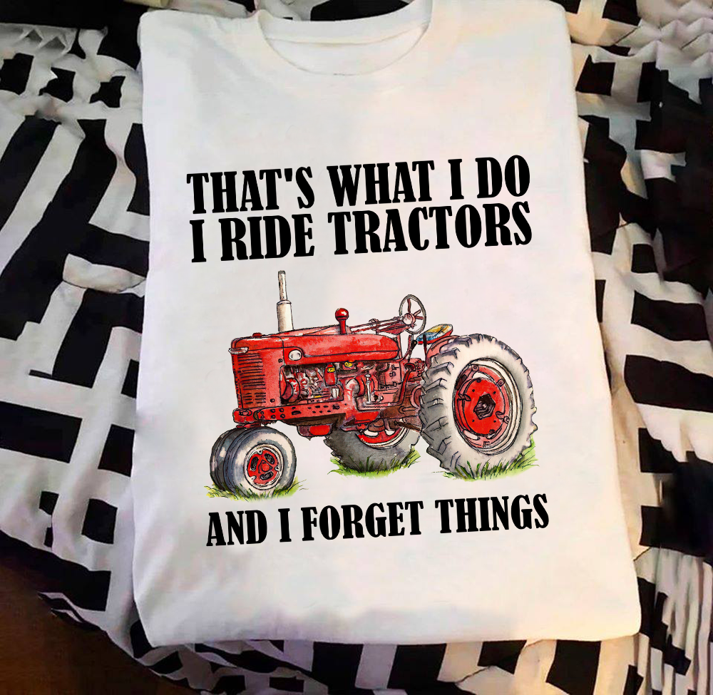 That's what I do I ride tractors and I forget things