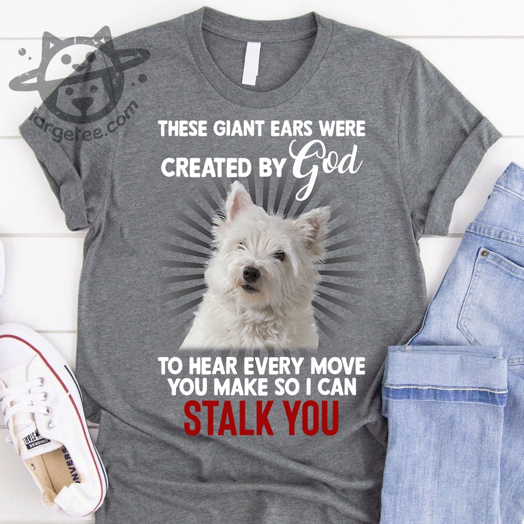 These giant ears were created by god to hear every move you make so I can stalk you - west highland white terrier