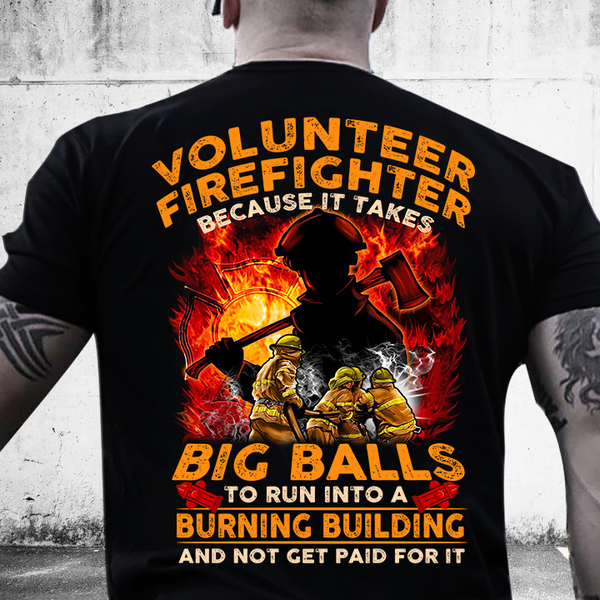 Volunteer firefighter because it takes big balls to run into a burning building