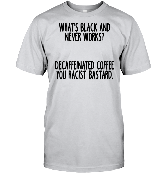 What's black and never works Decaffeinated coffee you racist bastard