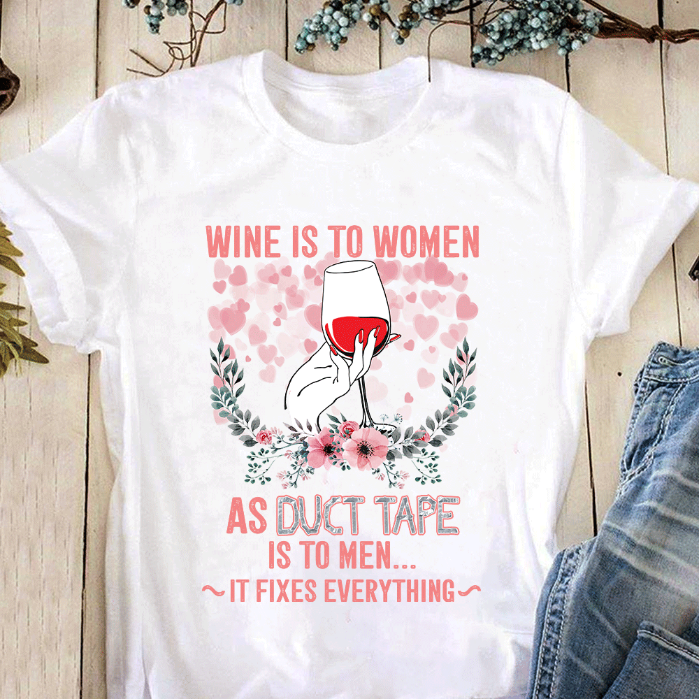 Wine is to women as duct tape is to men it fixes everything