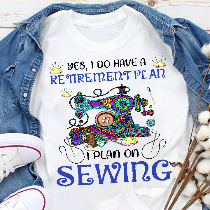 Yes, I do have a retirement plan I plan on sewing - Love sewing