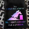 Yes I smell like a horse no, I don't consider that a problem - Love riding horse