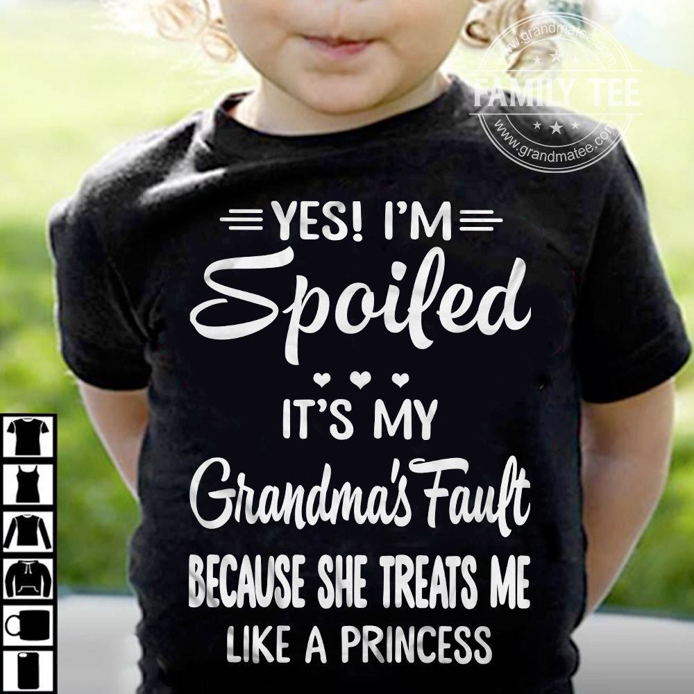 Yes I'm spoiled it's my grandma's fault because she treats me like a princess