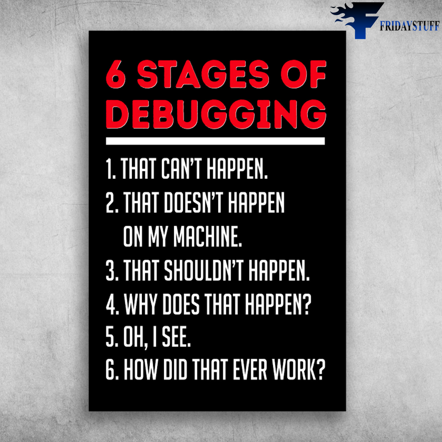 6 Stages Of Debugging - That Can't Happen, That Doesn't Happen On My Machine, That Shouldn't Happen, Why Does That Happen, Oh I See, How Did That Ever Work