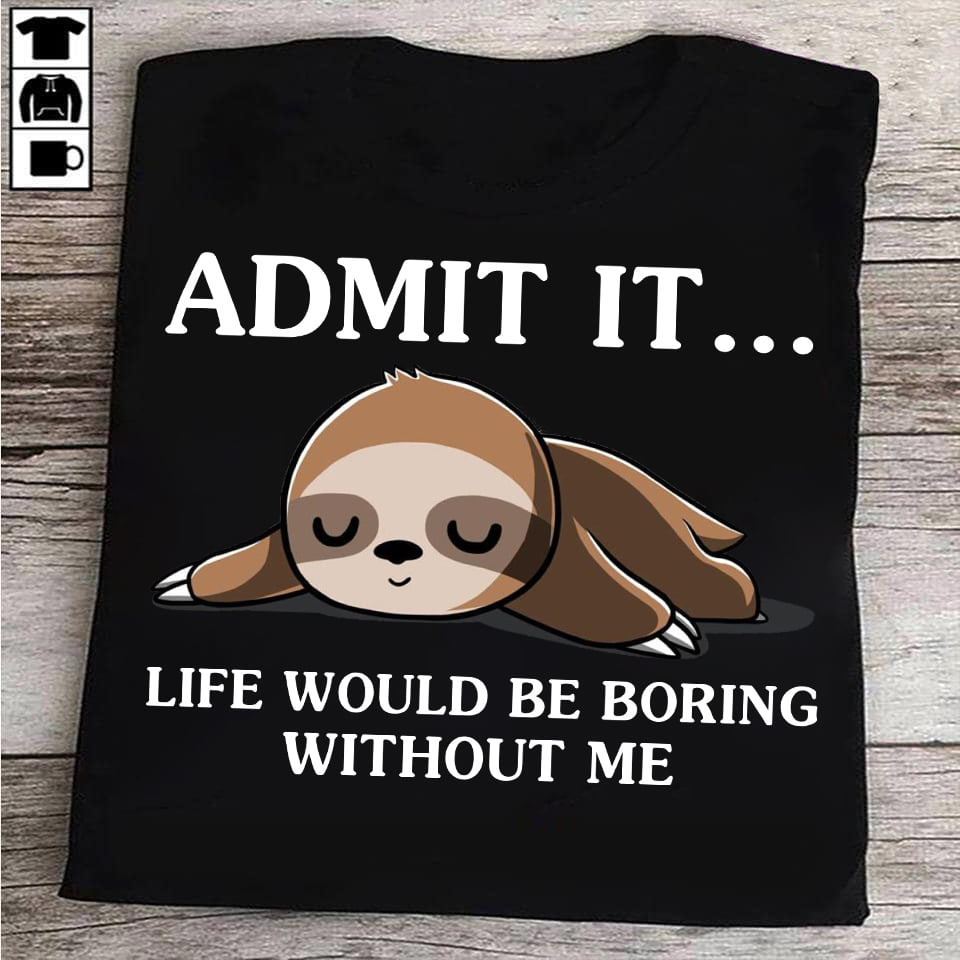 Admit it life would be boring without me - Sleeping sloth