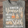 Always be yourself unless you can be a sloth then always be a sloth - Sloth lover