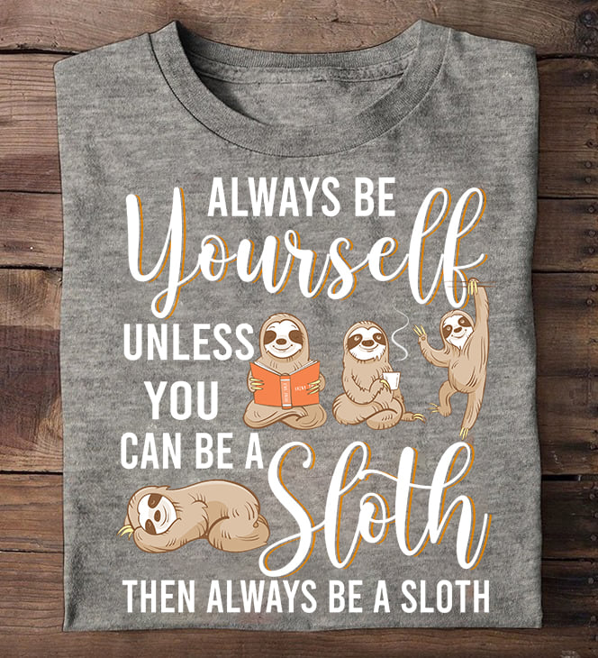 Always be yourself unless you can be a sloth then always be a sloth - Sloth lover