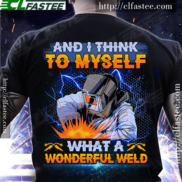 And I think to myself what a wonderfull weld - Welder the job
