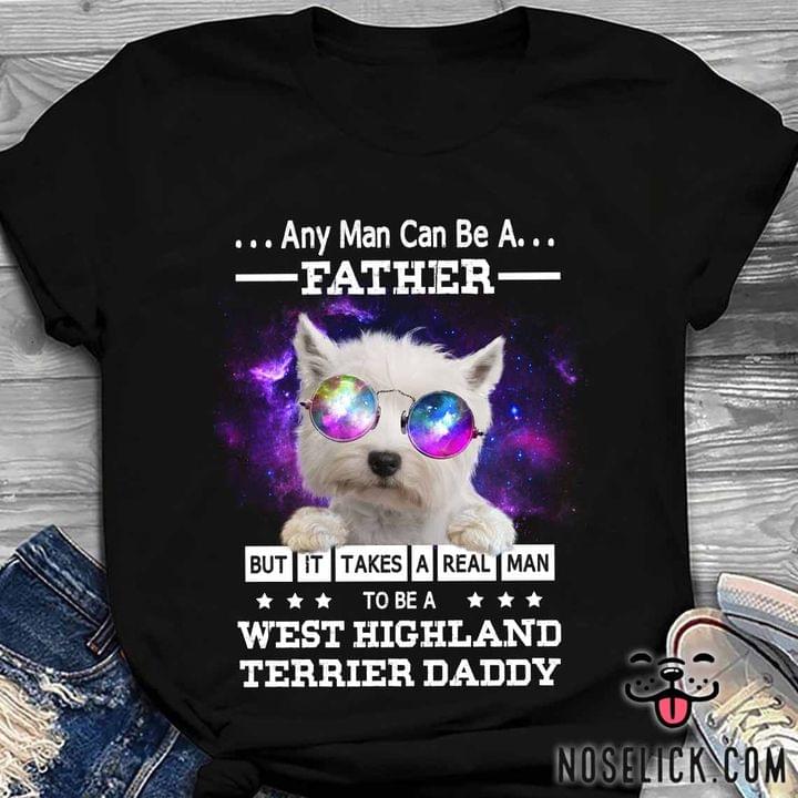 Any man can be a father but it takes a real man to be West highland terrier daddy - Dog lover