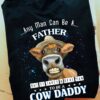 Any man can be a father but it takes a real man to be a cow daddy