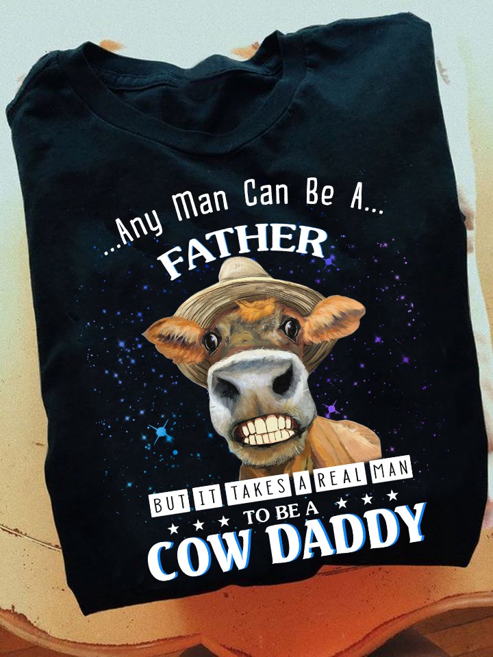 Any man can be a father but it takes a real man to be a cow daddy