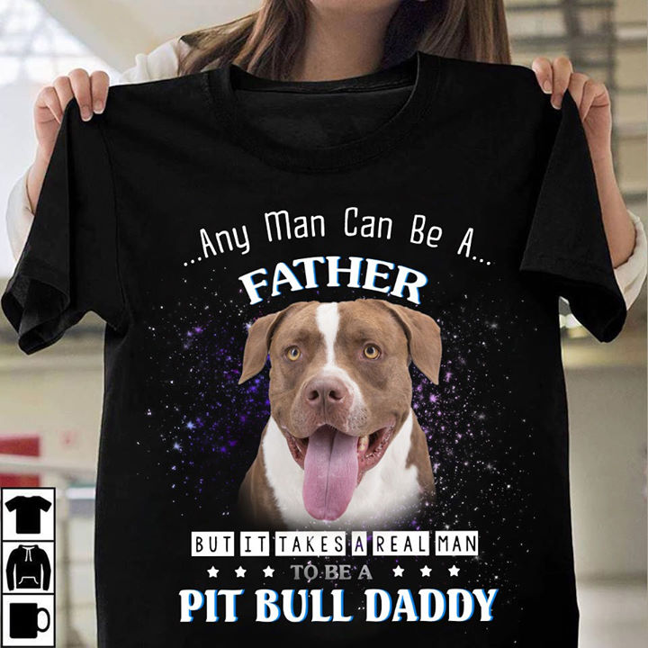 Any man can be a father but it takes a real man to be a pit bull daddy - Pitbull dog