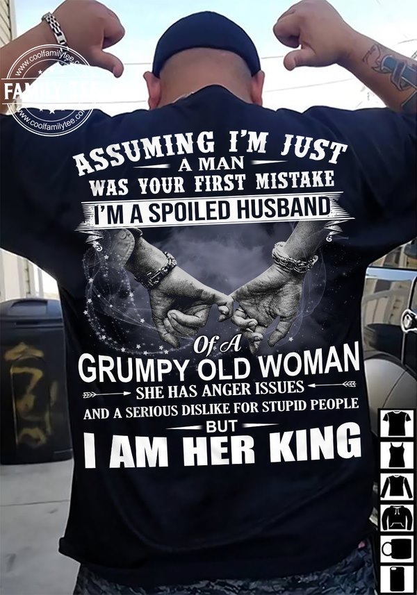 Assuming I'm just a man was your first mistake I'm a spoiled husband of a grumpy old woman - Husband and wife