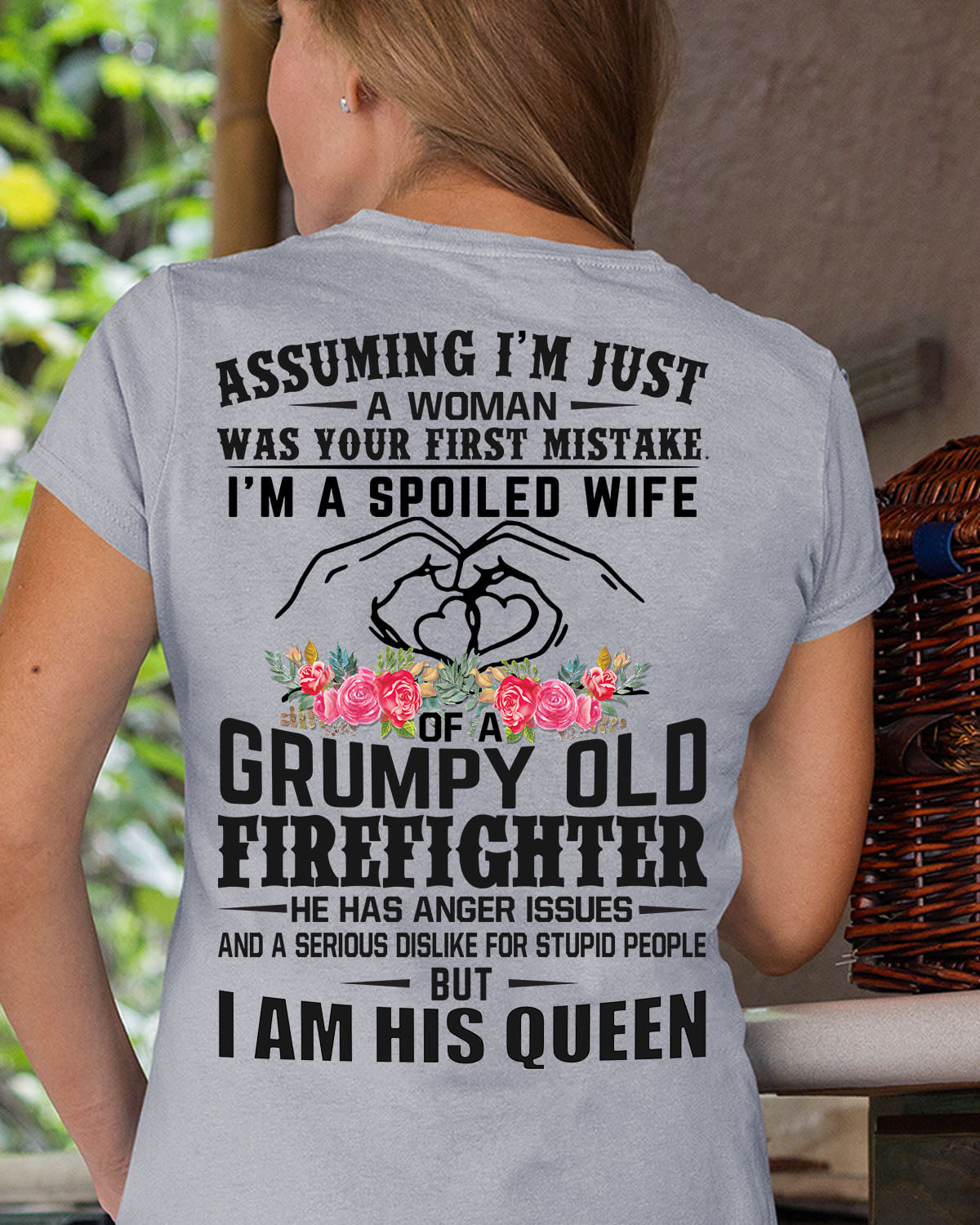 Assuming I'm just a woman was your first mistake I'm a spoiled wife of a grumpy old firefighter