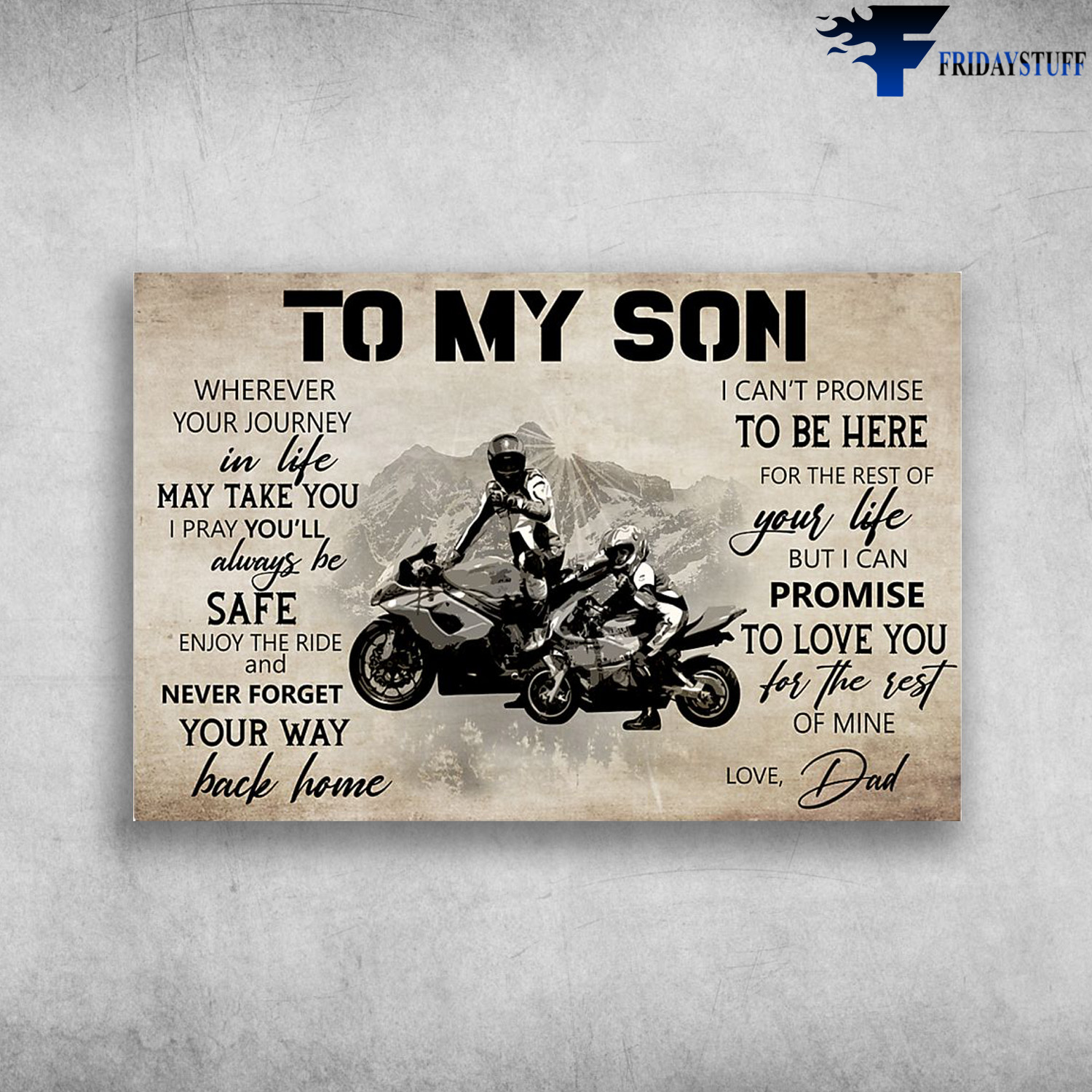Biker, Dad And Son Motorcycling – To My Son, Wherever Your Journey In Life May Take You, I Pray You’ll Always Be Safe, Enjoy The Ride And Never Forget Your Way Back Home, I Can’t Promise To Be Here For The Rest Of Your Life