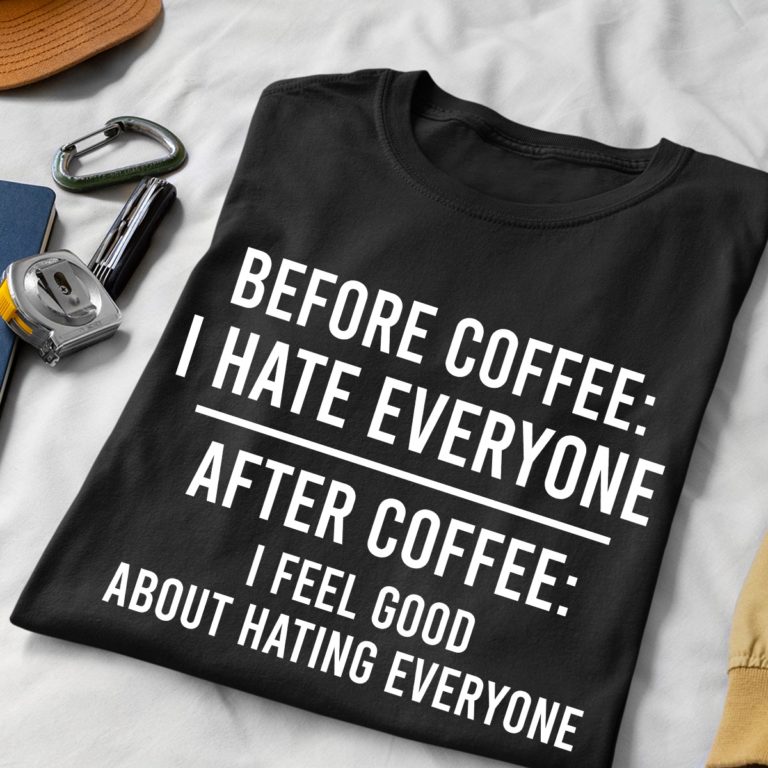Before coffee I hate everyone after coffee I feel good about hating