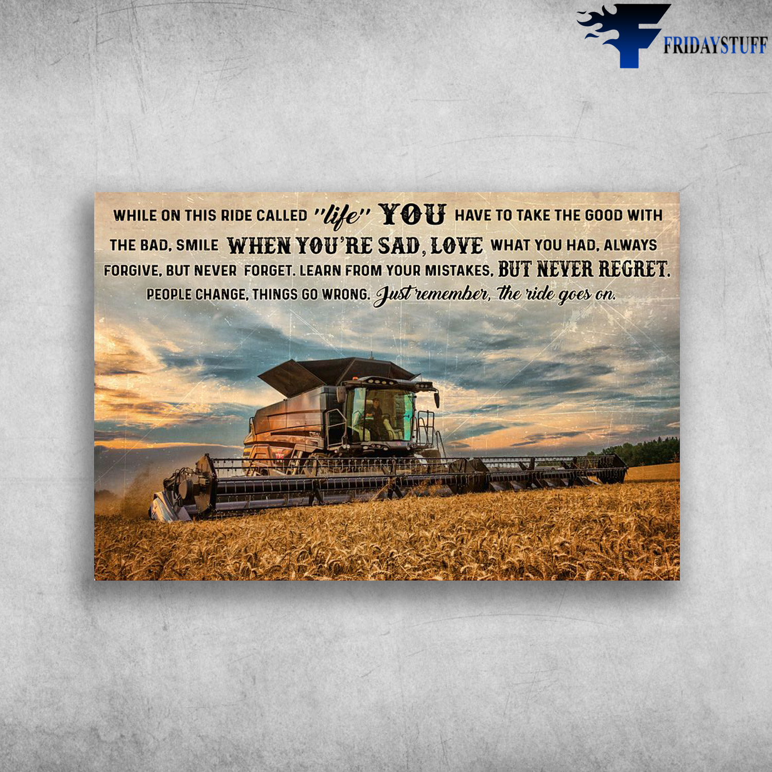 Combine Harvester - While On This Ride Called Life, You Have To Take The Good With The Bad, Smile When You’re Sad, Love What You’ve Got And Remember What You Had, Always Forgive, But Never Forget Learn From Your Mistakes