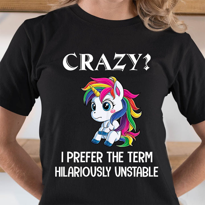 Crazy I prefer the term hilariously unstable - Unicorn lover